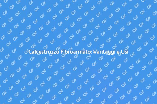 Calcestruzzo Fibroarmato: La Nuova Frontiera