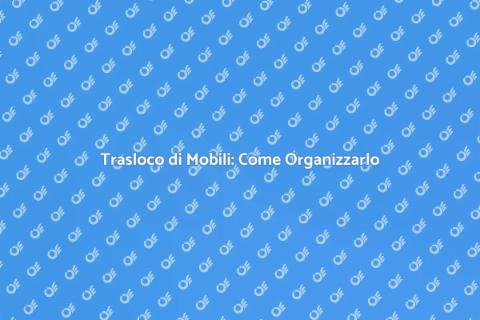 Trasloco di Mobili: Guida Pratica