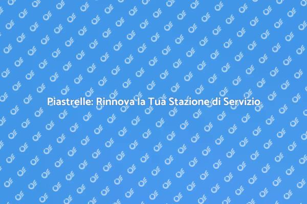 Piastrelle per Stazioni di Servizio: Ecco Come