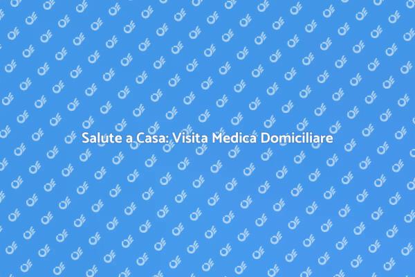 Visita Medica a Domicilio: Un Servizio Essenziale