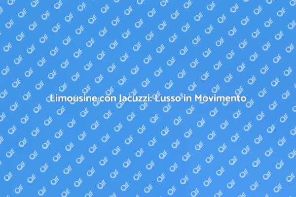 Limousine e Jacuzzi: Un'Esperienza Unica