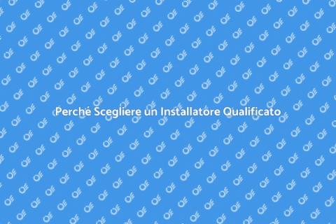 Installatore Qualificato: Perché Sceglierlo