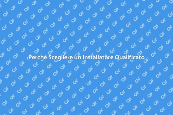 Installatore Qualificato: Un Vantaggio Necessario