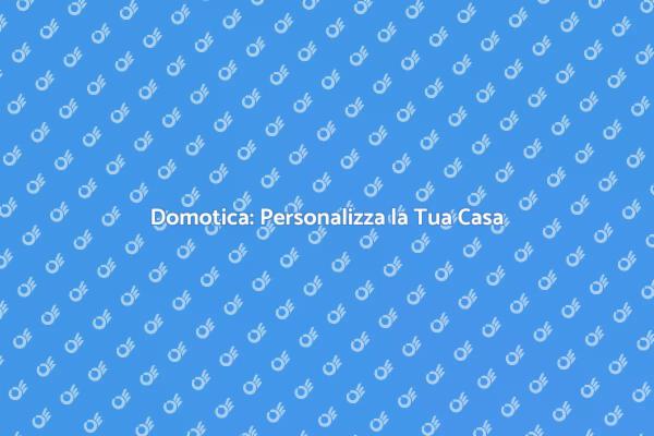 Rivoluziona la Tua Casa con la Domotica