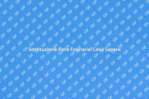 Sostituire Rete Fognaria: Guida Pratica