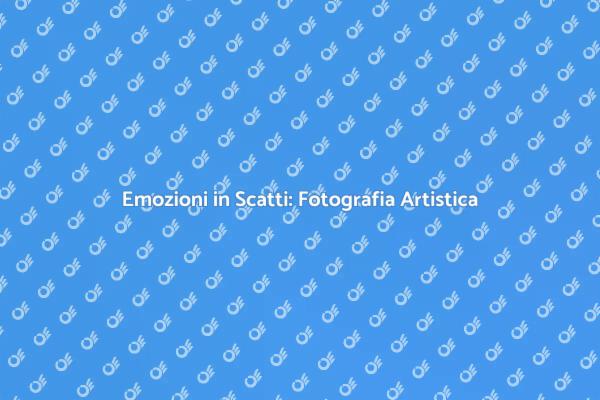 Cattura Emozioni con la Fotografia Artistica