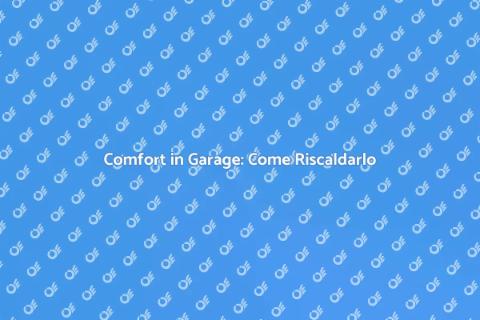 Riscaldare il Garage: Soluzioni Efficaci