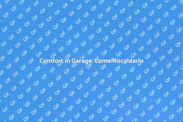 Garage Accogliente: Ecco Come Riscaldarlo