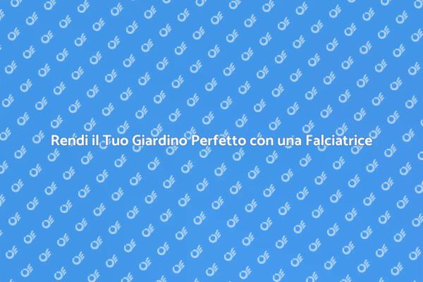 Trasforma il Tuo Giardino con una Falciatrice