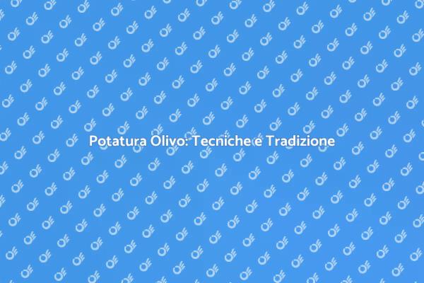 Potatura dell'Olivo: Tradizione e Tecnica