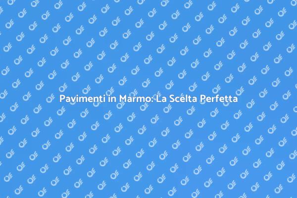 Pavimenti in Marmo: Trasforma la Tua Casa