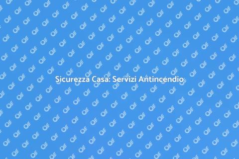 Assistenza Antincendio: Sicurezza Casa