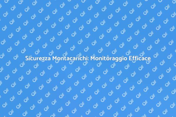 Sicurezza e Monitoraggio Montacarichi