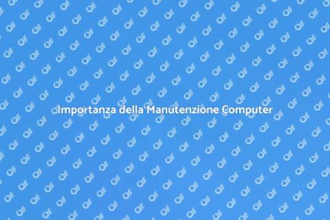 Manutenzione Computer: Perché è Fondamentale