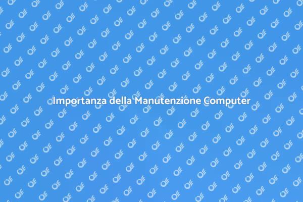 Manutenzione Computer: Ecco Perché