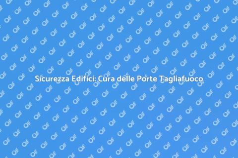 Manutenzione Porte Tagliafuoco Sicure
