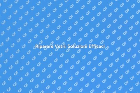 Riparazione Vetri Finestre: Guida Pratica