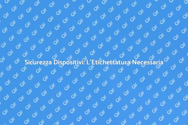 Sicurezza nei Dispositivi: Etichettatura Fondamentale