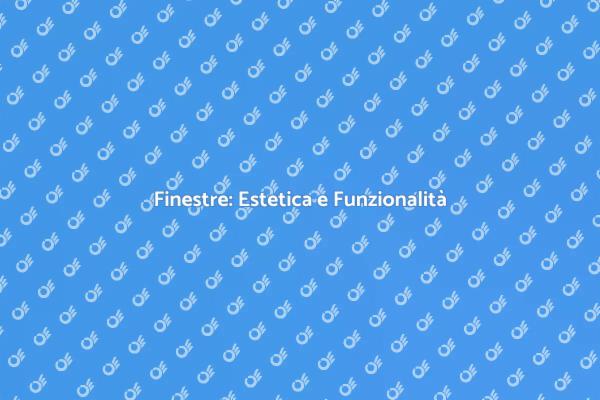Finestre: Bellezza e Funzionalità