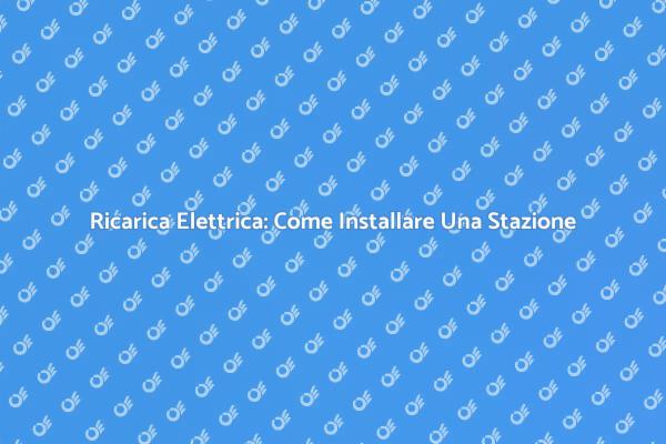 Come Installare una Stazione di Ricarica