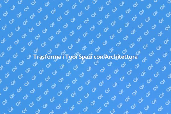 Architettura: Trasforma i Tuoi Ambienti