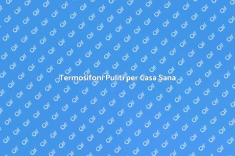 Pulizia Termosifoni: Comfort e Salute