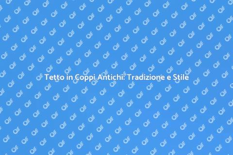 Costruire un Tetto in Coppi Antichi