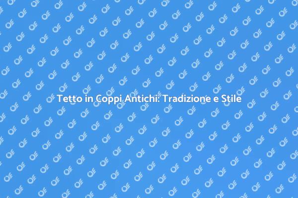 Tetto in Coppi: Bellezza e Funzionalità