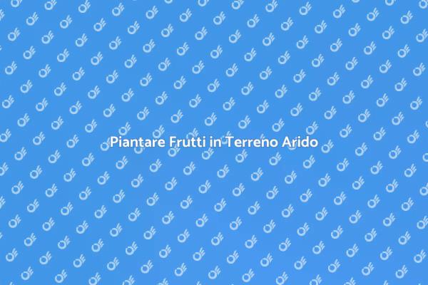 Frutti nel Deserto: Come Piantare