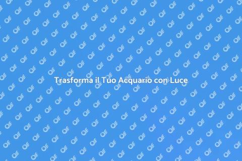 Illuminazione Creativa per Acquario