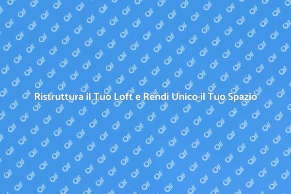 Trasforma il Tuo Loft in Spazi Funzionali