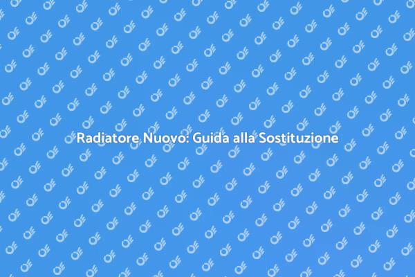 Sostituzione Radiatore: Ecco Come Fare