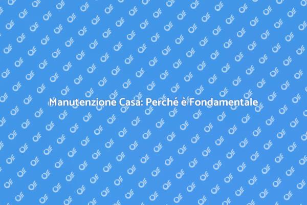 Manutenzione Casa: Consigli e Vantaggi