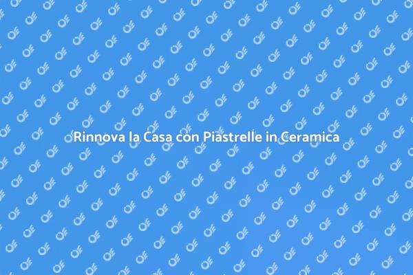 Trasforma la Tua Casa con Piastrelle