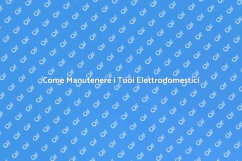Manutenzione Elettrodomestici: Guida Essenziale