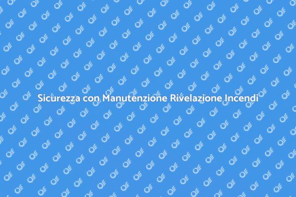 Rivelazione Incendi: Manutenzione Essenziale
