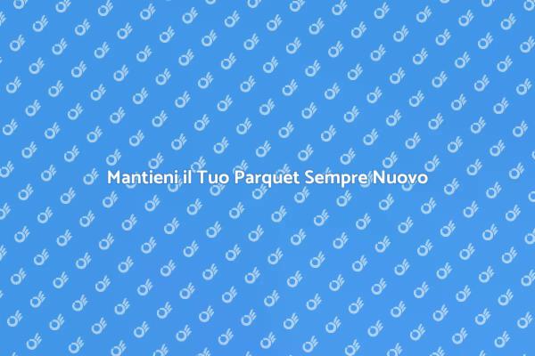 Proteggi il Tuo Parquet con Trattamenti