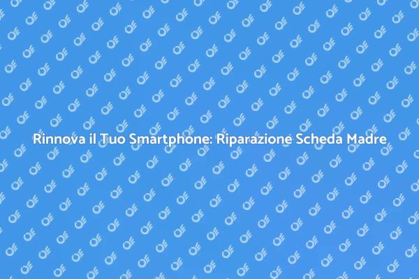 Riscopri il Tuo Smartphone: Riparazione