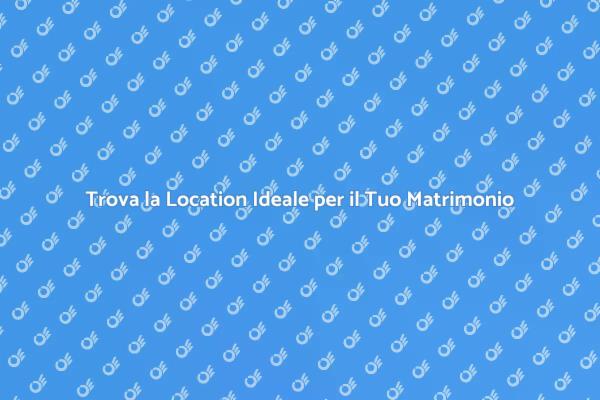 Scegli la Location Perfetta per il Matrimonio