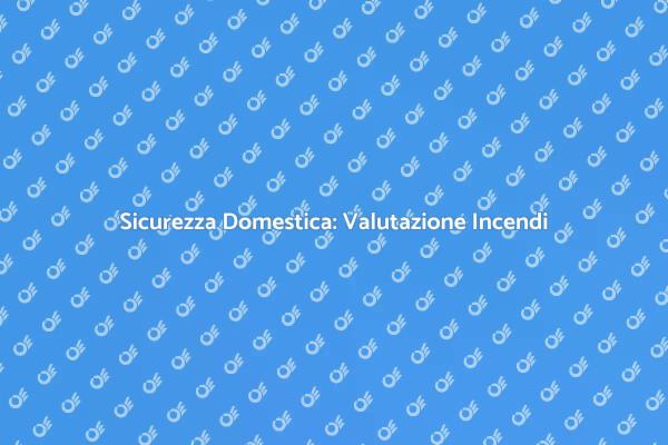 Proteggi la Tua Casa dal Rischio Incendi