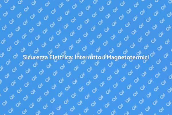 Garantire la Sicurezza dell'Impianto Elettrico