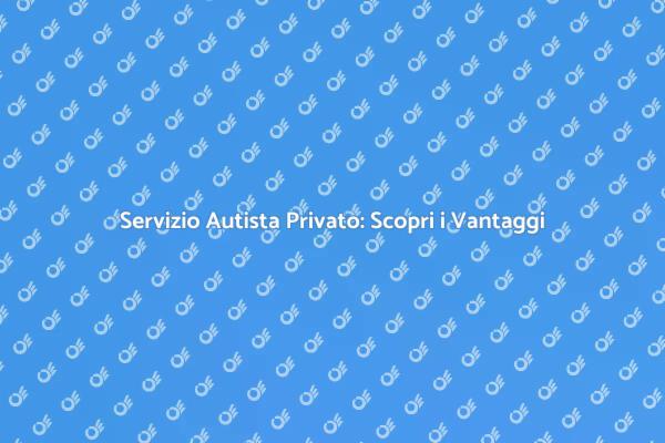 Vantaggi del Servizio di Autista Privato