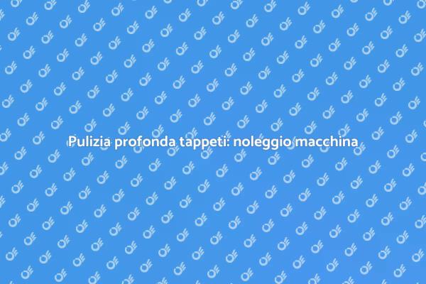 Pulizia tappeti: noleggio efficace