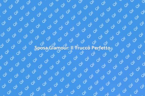 Trucco Sposa Glamour: Eleganza Unica