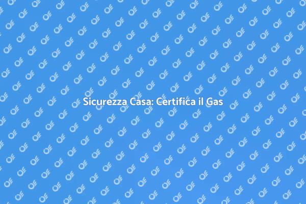 Certificazione Sicura per il Gas Domestico