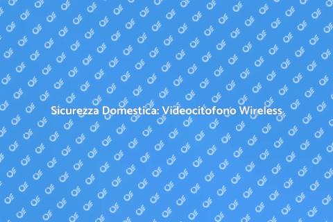 Videocitofono Wireless: Sicurezza e Comodità