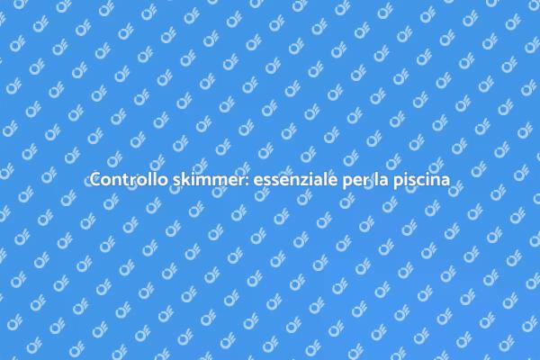 Manutenzione skimmer per piscine sicure