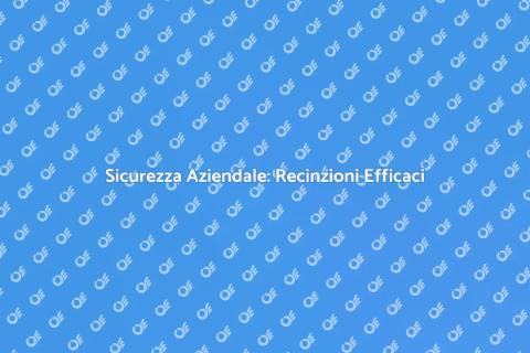 Proteggi la tua Azienda con Recinzioni