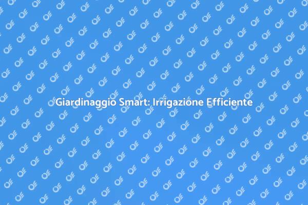 Innovazione nel Giardinaggio: Irrigazione Smart