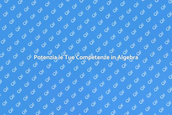 Migliora le Tue Competenze di Algebra